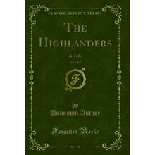 The Highlanders, Vol. 1 of 3: A Tale (Classic Reprint)