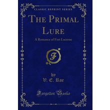 The Primal Lure: A Romance of Fort Lucerne (Classic Reprint)