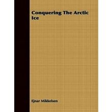 Conquering The Arctic Ice - Ejnar Mikkelsen