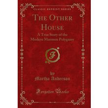 The Other House: A True Story of the Modern Mormon Polygamy (Classic Reprint)