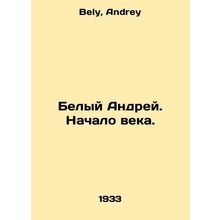 White Andrey. The beginning of the century. In Russian /Belyy Andrey. Nachalo v