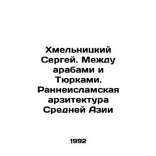 Sergei Khmelnitsky. Between Arabs and Turks. The Early Islamic Architecture of