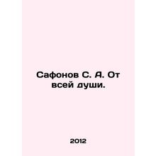 Safonov S. A. With all my heart. In Russian /Safonov S. A. Ot vsey dushi.