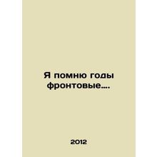 I remember years of front-line fighting. In Russian /Ya pomnyu gody frontovye.