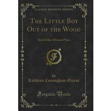 The Little Boy Out of the Wood: And Other Dream Plays (Classic Reprint)