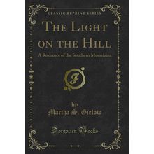 The Light on the Hill: A Romance of the Southern Mountains (Classic Reprint)
