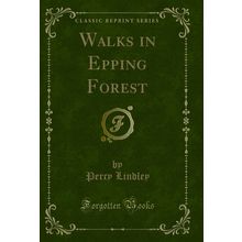 Walks in Epping Forest (Classic Reprint)