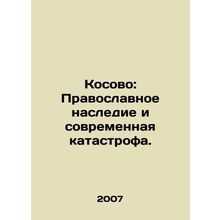 Kosovo: Orthodox Heritage and Modern Disaster. /Kosovo: Pravoslavnoe nasledie i