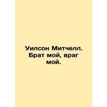 Wilson Mitchell. My brother, my enemy. In Russian /Uilson Mitchell. Brat moy, v