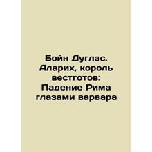 Boyne Douglas. Alarich, King of Westergoed: The Fall of Rome through the Eyes o