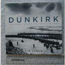 2017 Dunkirk. The Real Story in Photographs by Tim Lynch