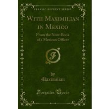 With Maximilian in Mexico: From the Note-Book of a Mexican Officer