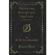 Death the Knight and the Lady: A Ghost Story (Classic Reprint)
