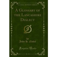 A Glossary of the Lancashire Dialect (Classic Reprint)