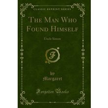 The Man Who Found Himself: Uncle Simon (Classic Reprint)