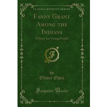 Fanny Grant Among the Indians: A Story for Young People (Classic Reprint)