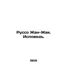 Rousseau Jean-Jacques. Confession. In Russian /Russo Zhan-Zhak. Ispoved.