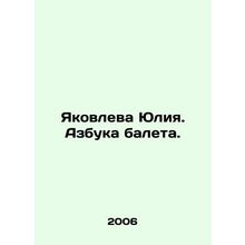 Yakovleva Yulia. The ABC of Ballet. In Russian /Yakovleva Yuliya. Azbuka baleta