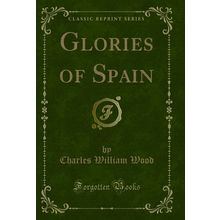 Glories of Spain (Classic Reprint)