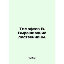 Timofeev V. Growing larch. In Russian /Timofeev V. Vyrashchivanie listvennitsy.