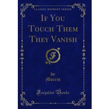 If You Touch Them They Vanish (Classic Reprint)