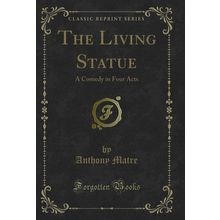 The Living Statue: A Comedy in Four Acts (Classic Reprint)