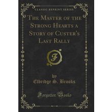 The Master of the Strong Hearts a Story of Custer's Last Rally