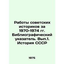 Works of Soviet Historians for 1970-1974. Bibliographic Index. Vol.1. History o