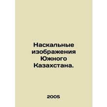 Rock Images of Southern Kazakhstan. In Russian /Naskalnye izobrazheniya Yuzhnog