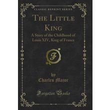 The Little King: A Story of the Childhood of Louis XIV, King of France