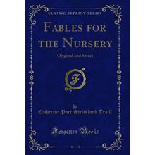 Fables for the Nursery: Original and Select (Classic Reprint)