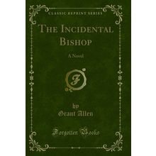The Incidental Bishop: A Novel (Classic Reprint)