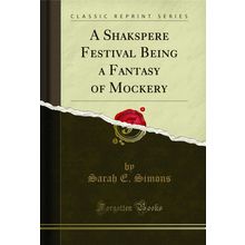 A Shakspere Festival Being a Fantasy of Mockery (Classic Reprint)