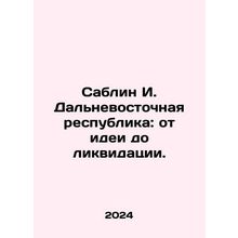 Sablin I. Far Eastern Republic: from Idea to Liquidation. In Russian /Sablin I.