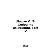 Shyshko L. E. Collection of Works. Volume IV./Shishko L. E. Sobranie sochineniy