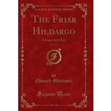 The Friar Hildargo, Vol. 1 of 5: A Legendary Tale (Classic Reprint)