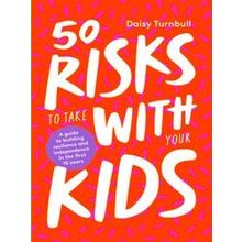 50 Risks to Take with Your Kids: A Guide to Building Resilience and Independence