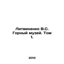 Litvinenko V.S. Mining Museum. Volume 1. In Russian /Litvinenko V.S. Gornyy muz