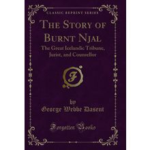 The Story of Burnt Njal: The Great Icelandic Tribune, Jurist, and Counsellor