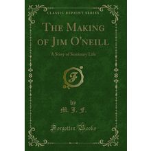 The Making of Jim O'neill: A Story of Seminary Life (Classic Reprint)