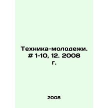 Youth Technology. # 1-10, 12. 2008. In Russian /Tekhnika-molodezhi. # 1-10, 12
