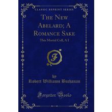 The New Abelard; A Romance Sake: This Mortal Coll, A I (Classic Reprint)
