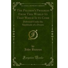 The Pilgrim's Progress From This World to That Which Is to Come
