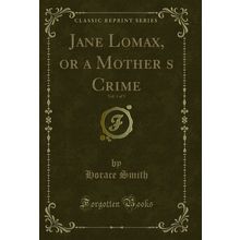 Jane Lomax, or a Mothers Crime, Vol. 1 of 3 (Classic Reprint)