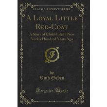 A Loyal Little Red-Coat: A Story of Child-Life in New York a Hundred Years Ago