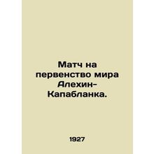 World Championship match Alekhin-Capablanca. /Match na pervenstvo mira Alekhin-K