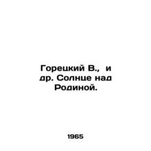 Goretsky V. et al. The sun is over the Motherland. In Russian /Goretskiy V.,