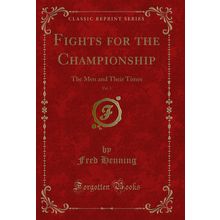 Fights for the Championship, Vol. 1: The Men and Their Times (Classic Reprint)