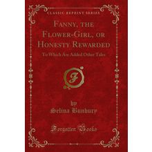 Fanny, the Flower-Girl, or Honesty Rewarded: To Which Are Added Other Tales