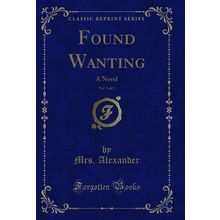Found Wanting, Vol. 1 of 2: A Novel (Classic Reprint)